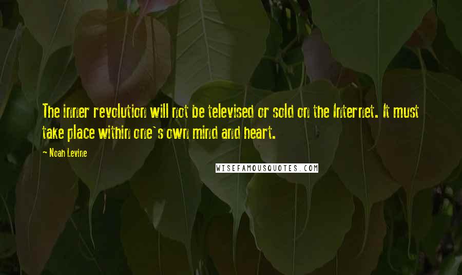 Noah Levine Quotes: The inner revolution will not be televised or sold on the Internet. It must take place within one's own mind and heart.