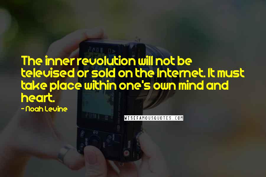 Noah Levine Quotes: The inner revolution will not be televised or sold on the Internet. It must take place within one's own mind and heart.