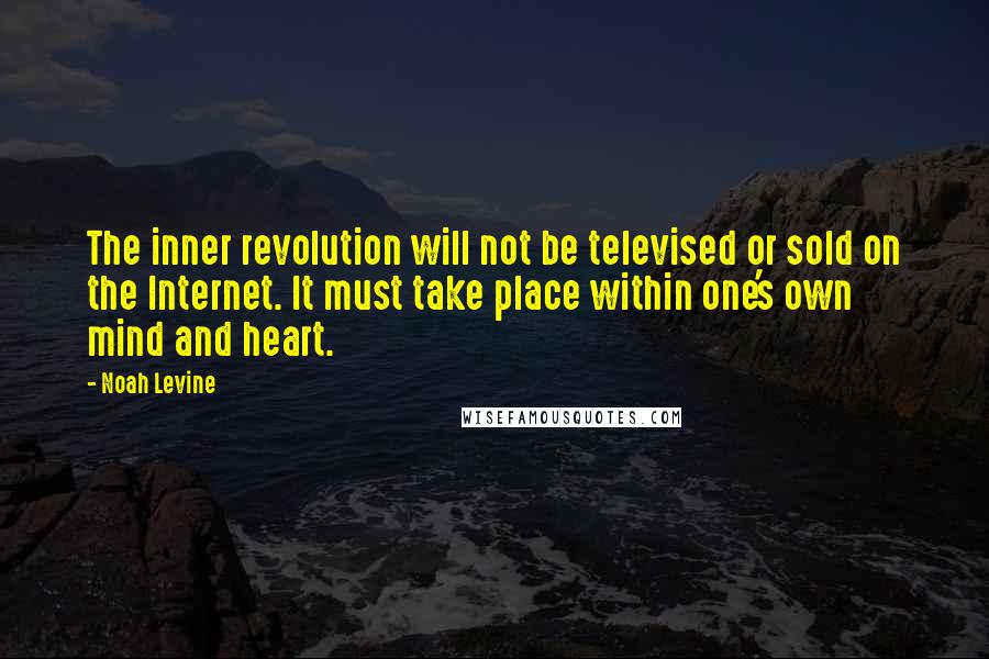 Noah Levine Quotes: The inner revolution will not be televised or sold on the Internet. It must take place within one's own mind and heart.