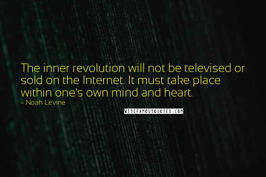 Noah Levine Quotes: The inner revolution will not be televised or sold on the Internet. It must take place within one's own mind and heart.