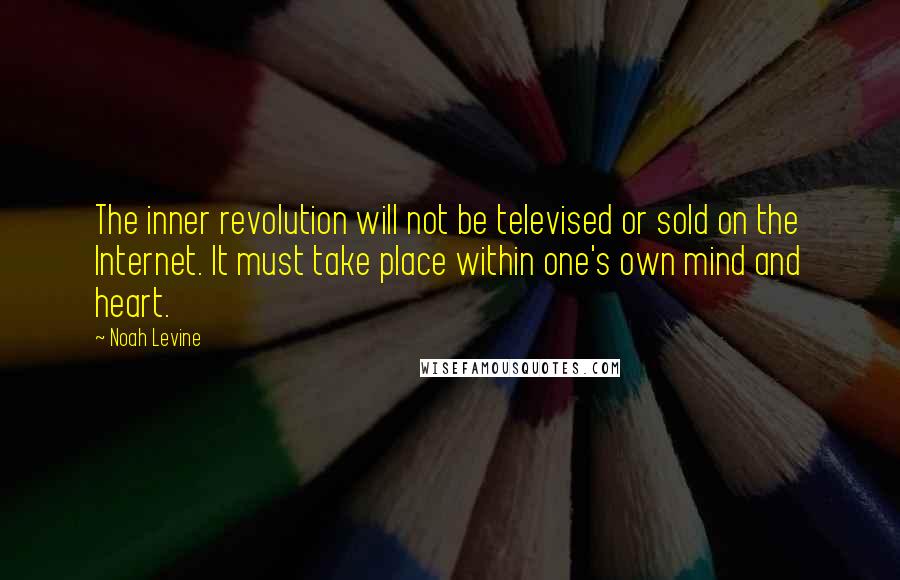 Noah Levine Quotes: The inner revolution will not be televised or sold on the Internet. It must take place within one's own mind and heart.