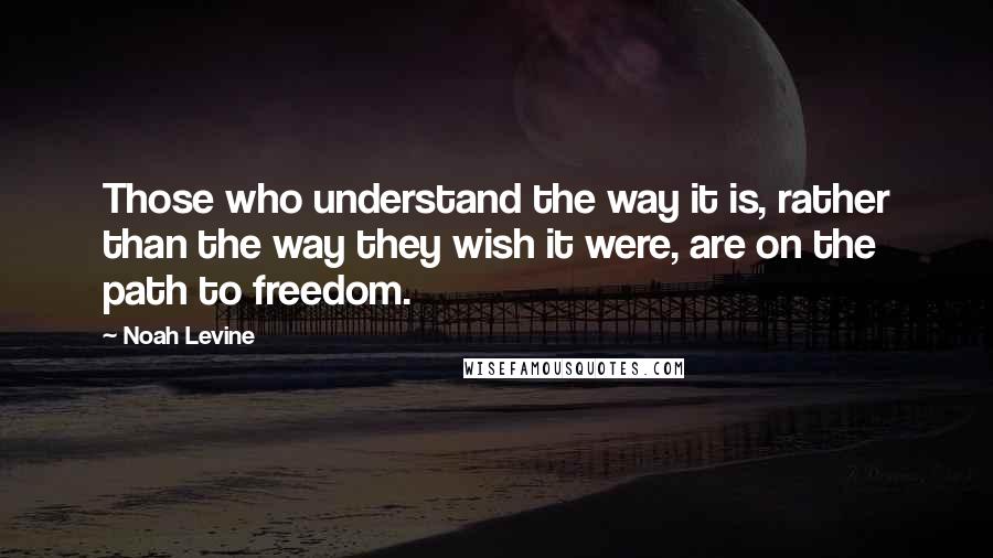 Noah Levine Quotes: Those who understand the way it is, rather than the way they wish it were, are on the path to freedom.