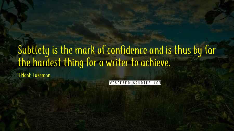 Noah Lukeman Quotes: Subtlety is the mark of confidence and is thus by far the hardest thing for a writer to achieve.