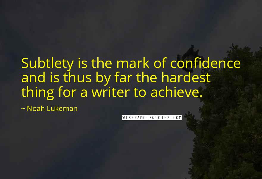 Noah Lukeman Quotes: Subtlety is the mark of confidence and is thus by far the hardest thing for a writer to achieve.