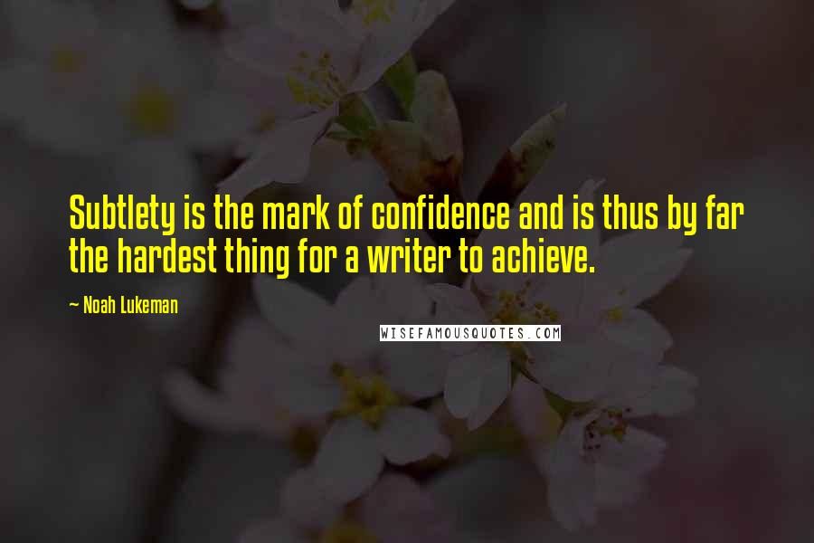 Noah Lukeman Quotes: Subtlety is the mark of confidence and is thus by far the hardest thing for a writer to achieve.