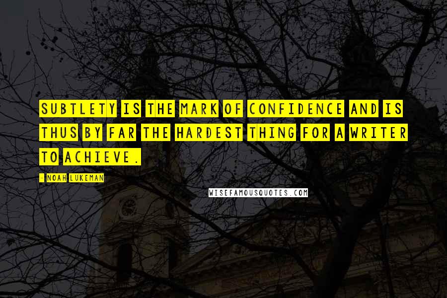 Noah Lukeman Quotes: Subtlety is the mark of confidence and is thus by far the hardest thing for a writer to achieve.