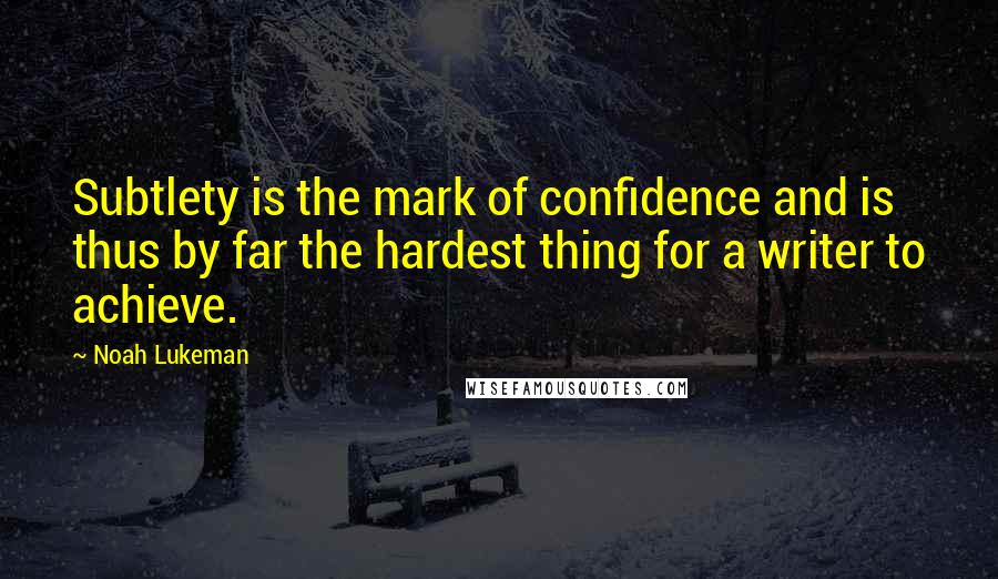Noah Lukeman Quotes: Subtlety is the mark of confidence and is thus by far the hardest thing for a writer to achieve.