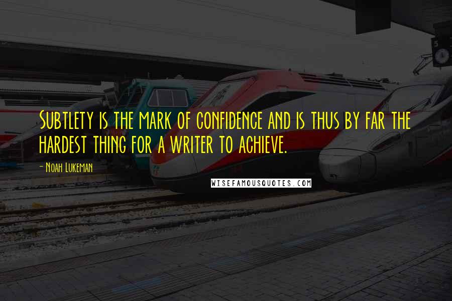 Noah Lukeman Quotes: Subtlety is the mark of confidence and is thus by far the hardest thing for a writer to achieve.