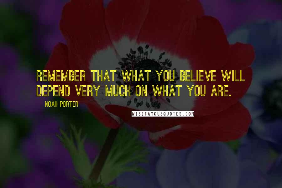 Noah Porter Quotes: Remember that what you believe will depend very much on what you are.