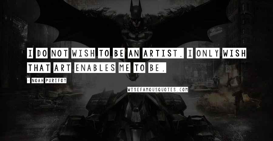 Noah Purifoy Quotes: I do not wish to be an artist. I only wish that art enables me to be.