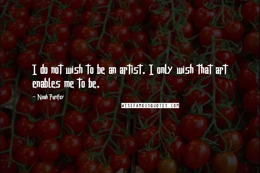 Noah Purifoy Quotes: I do not wish to be an artist. I only wish that art enables me to be.