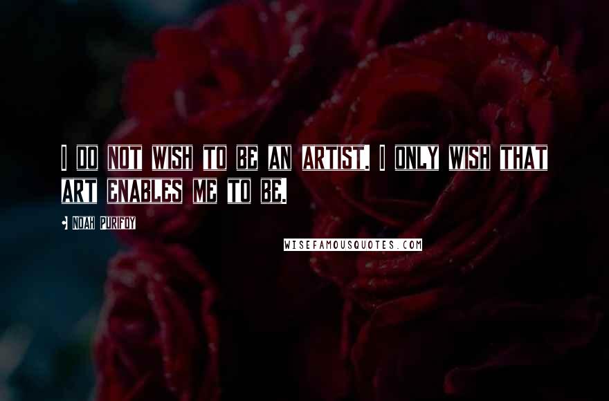 Noah Purifoy Quotes: I do not wish to be an artist. I only wish that art enables me to be.