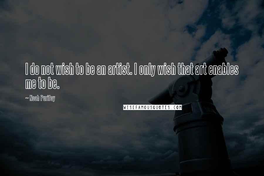 Noah Purifoy Quotes: I do not wish to be an artist. I only wish that art enables me to be.