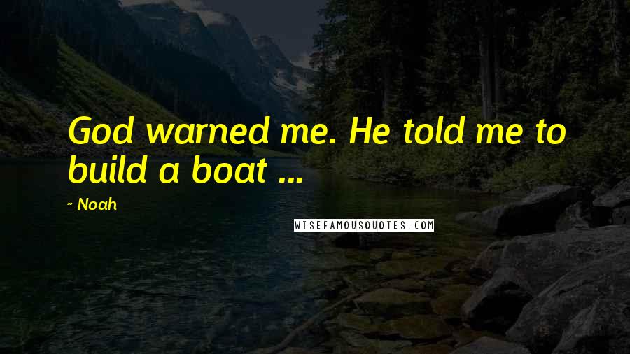 Noah Quotes: God warned me. He told me to build a boat ...