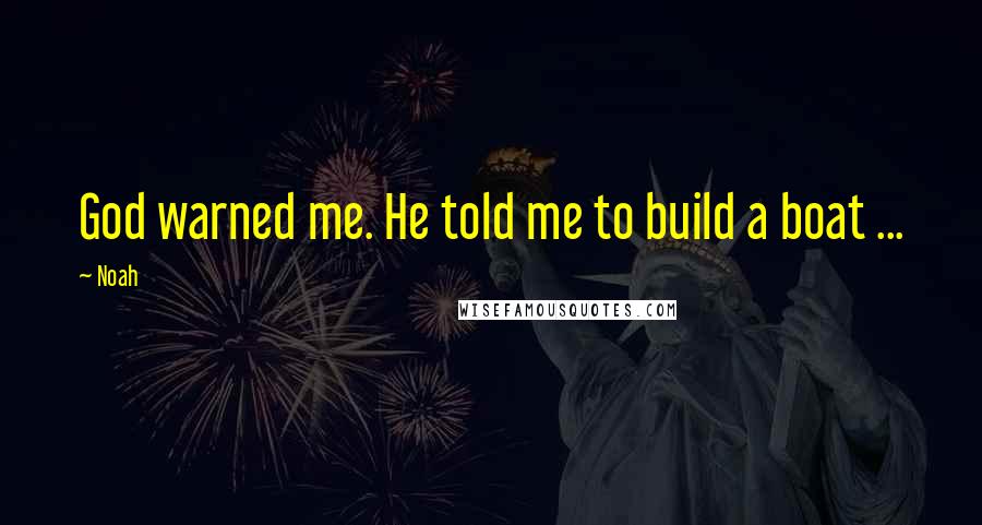 Noah Quotes: God warned me. He told me to build a boat ...