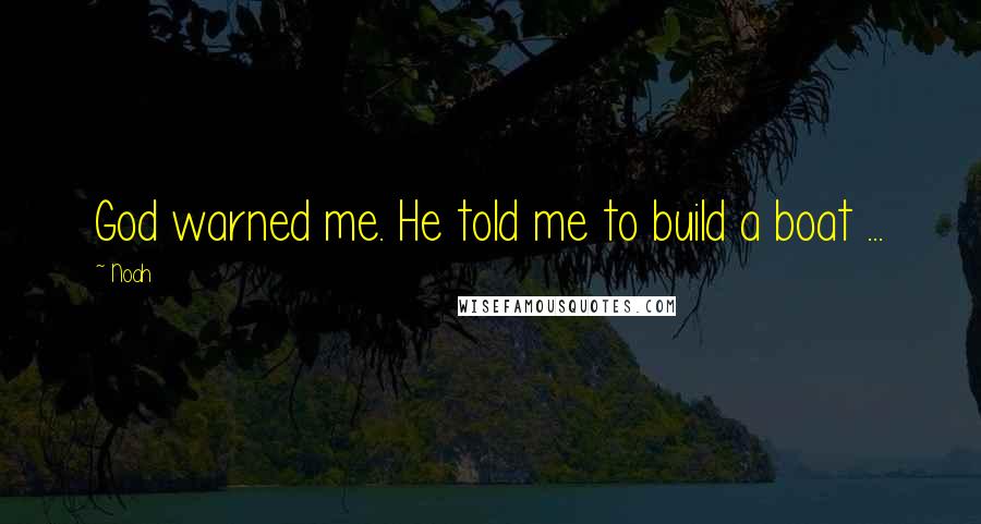 Noah Quotes: God warned me. He told me to build a boat ...