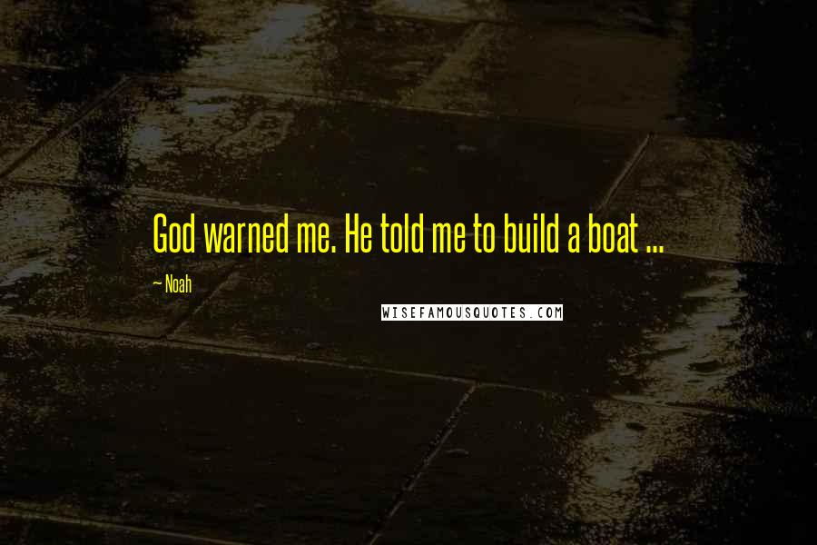 Noah Quotes: God warned me. He told me to build a boat ...