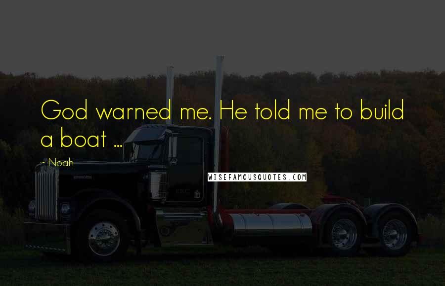 Noah Quotes: God warned me. He told me to build a boat ...