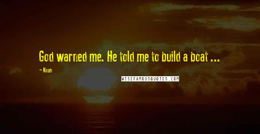 Noah Quotes: God warned me. He told me to build a boat ...