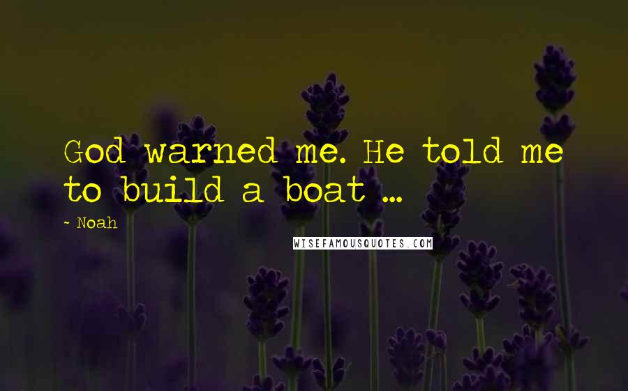 Noah Quotes: God warned me. He told me to build a boat ...