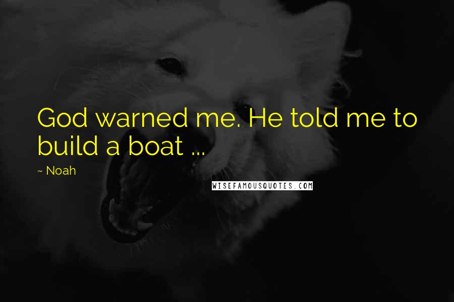 Noah Quotes: God warned me. He told me to build a boat ...