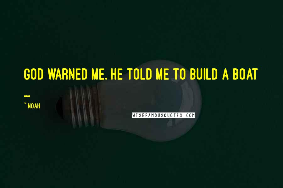 Noah Quotes: God warned me. He told me to build a boat ...