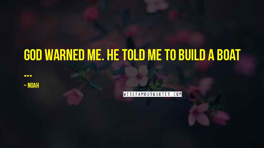 Noah Quotes: God warned me. He told me to build a boat ...