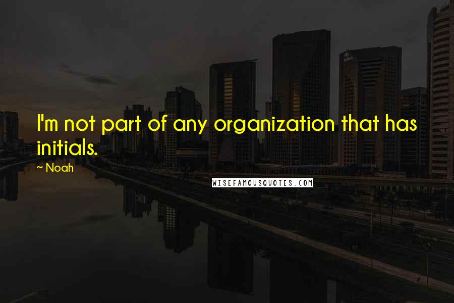 Noah Quotes: I'm not part of any organization that has initials.
