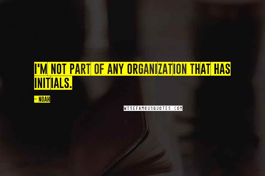 Noah Quotes: I'm not part of any organization that has initials.