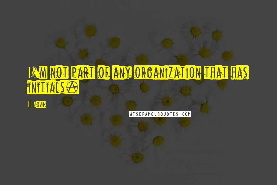 Noah Quotes: I'm not part of any organization that has initials.