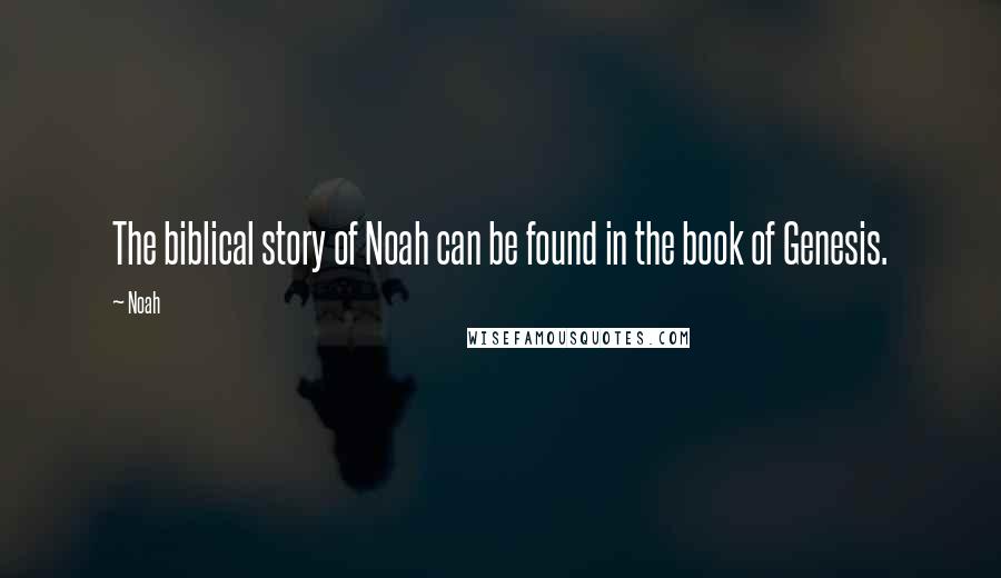 Noah Quotes: The biblical story of Noah can be found in the book of Genesis.