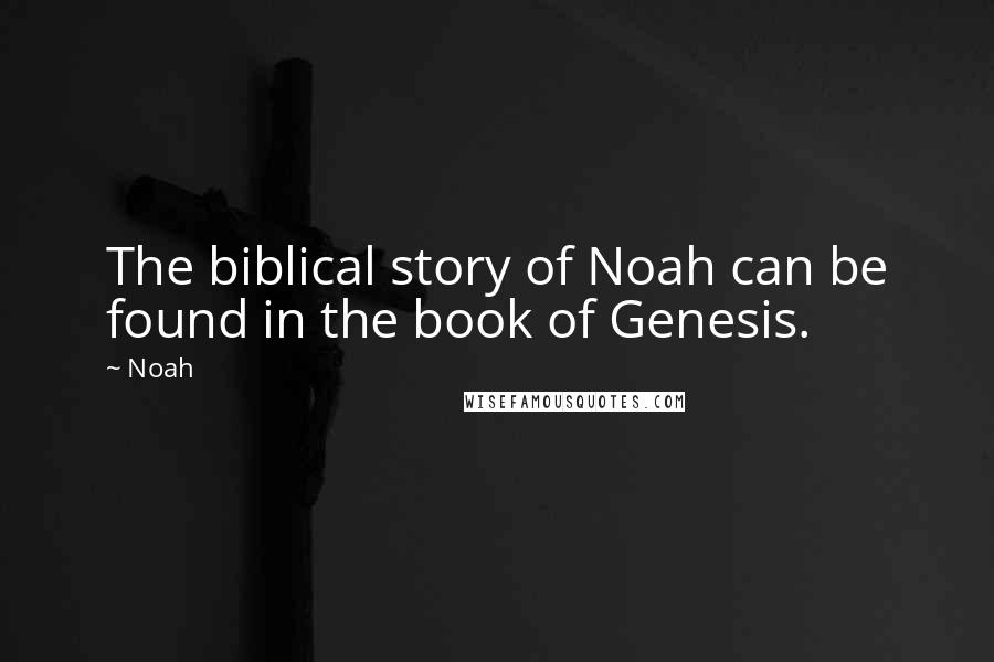 Noah Quotes: The biblical story of Noah can be found in the book of Genesis.