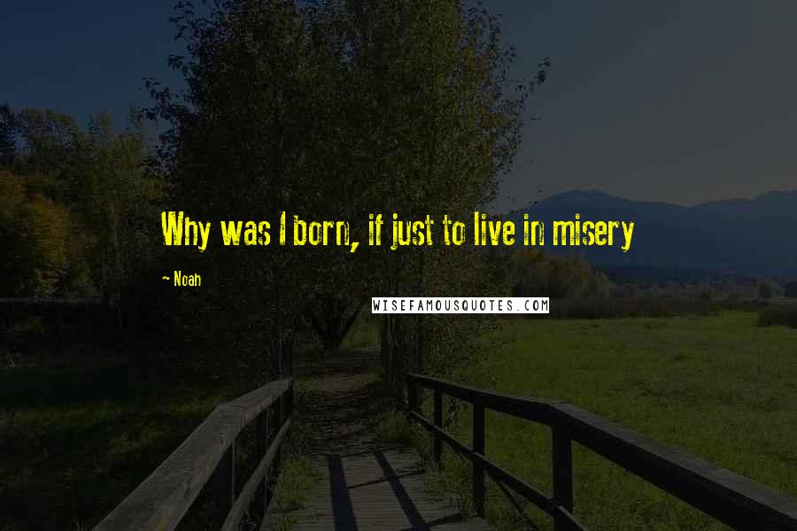 Noah Quotes: Why was I born, if just to live in misery