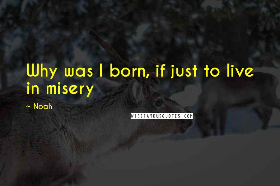 Noah Quotes: Why was I born, if just to live in misery