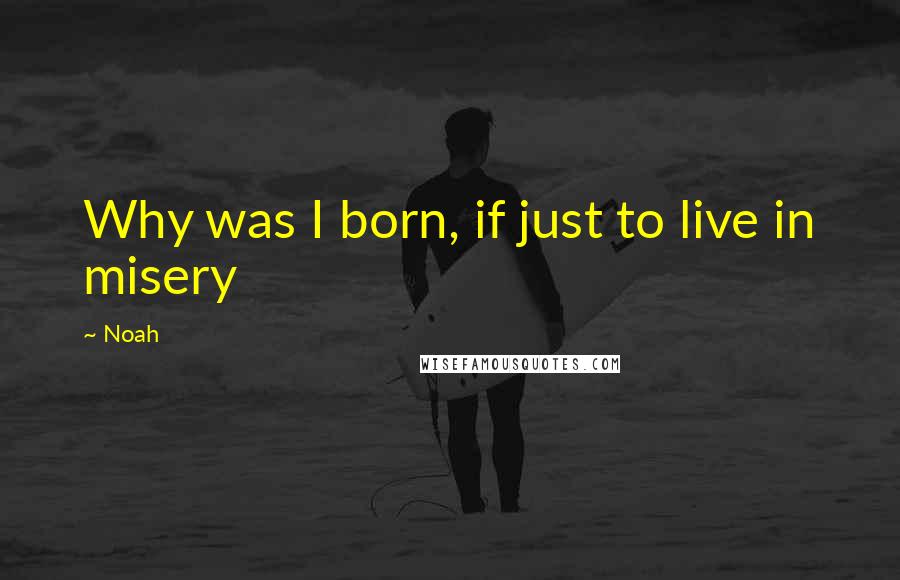 Noah Quotes: Why was I born, if just to live in misery