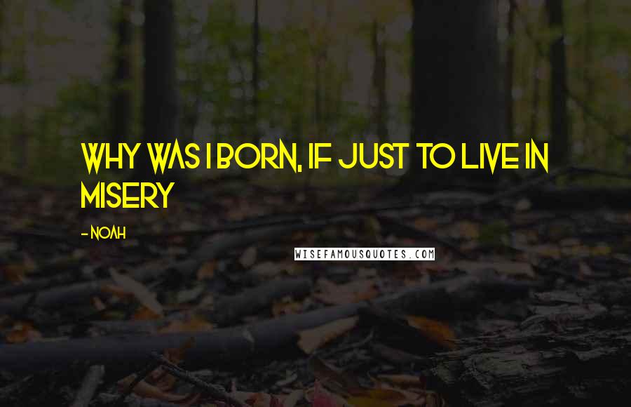 Noah Quotes: Why was I born, if just to live in misery