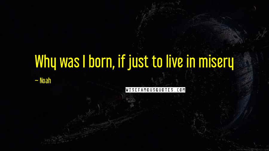 Noah Quotes: Why was I born, if just to live in misery