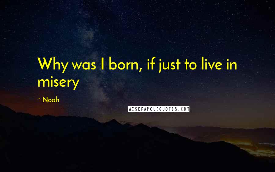 Noah Quotes: Why was I born, if just to live in misery