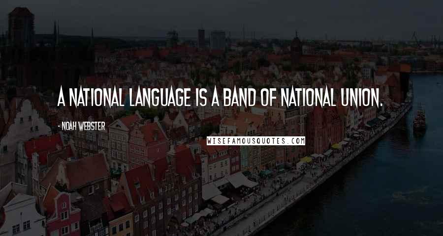 Noah Webster Quotes: A national language is a band of national union.