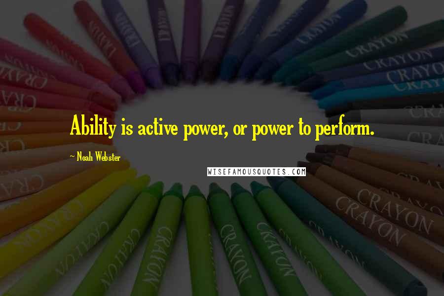 Noah Webster Quotes: Ability is active power, or power to perform.