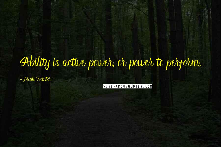 Noah Webster Quotes: Ability is active power, or power to perform.