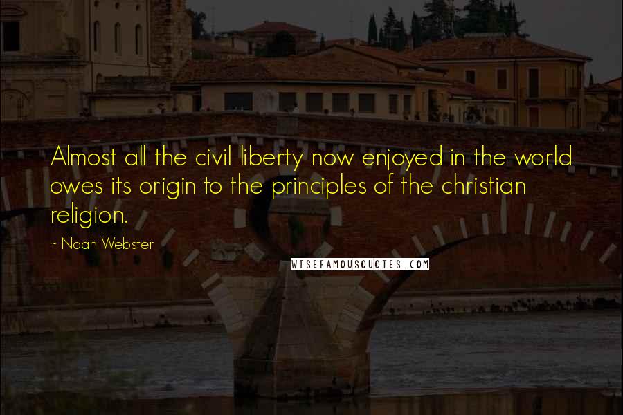 Noah Webster Quotes: Almost all the civil liberty now enjoyed in the world owes its origin to the principles of the christian religion.