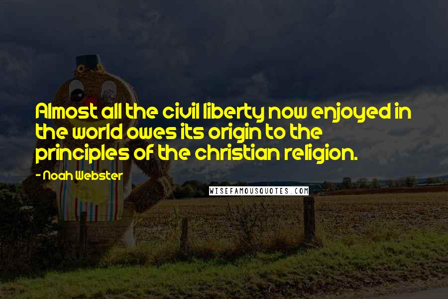 Noah Webster Quotes: Almost all the civil liberty now enjoyed in the world owes its origin to the principles of the christian religion.