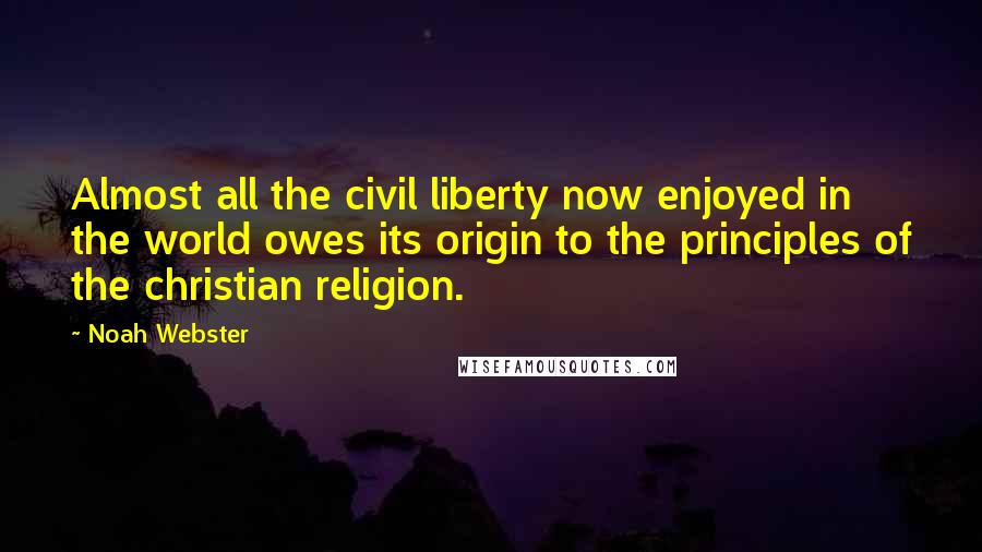 Noah Webster Quotes: Almost all the civil liberty now enjoyed in the world owes its origin to the principles of the christian religion.