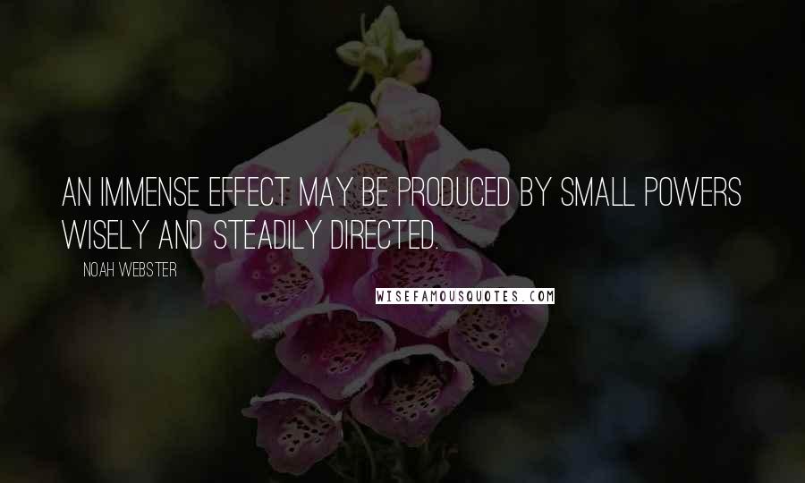 Noah Webster Quotes: An immense effect may be produced by small powers wisely and steadily directed.