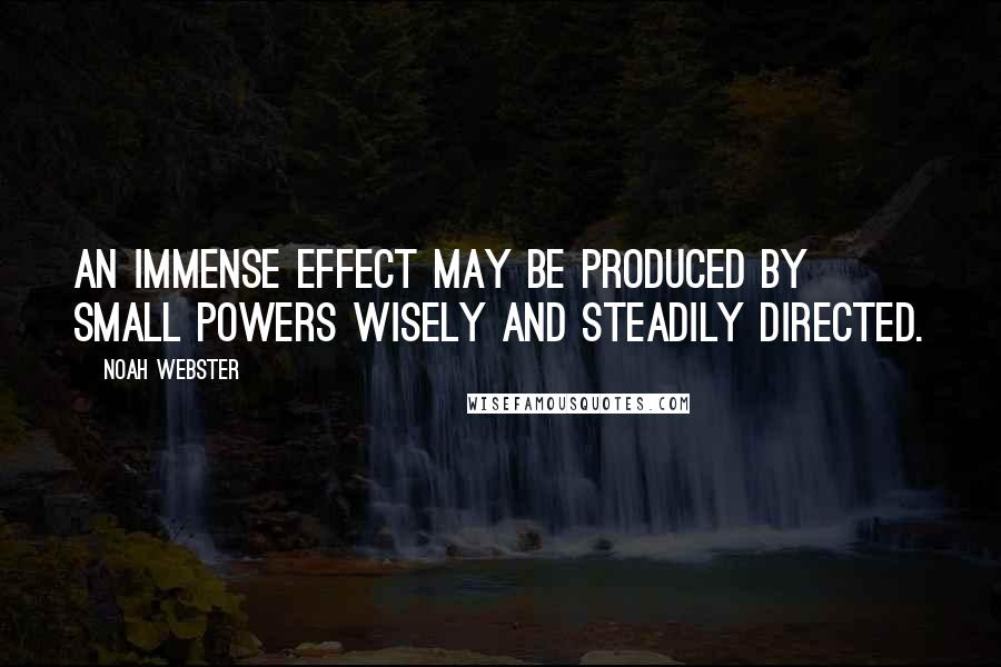 Noah Webster Quotes: An immense effect may be produced by small powers wisely and steadily directed.