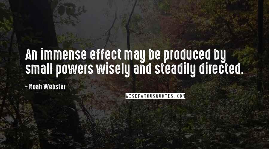 Noah Webster Quotes: An immense effect may be produced by small powers wisely and steadily directed.