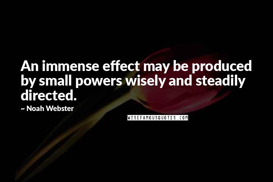 Noah Webster Quotes: An immense effect may be produced by small powers wisely and steadily directed.