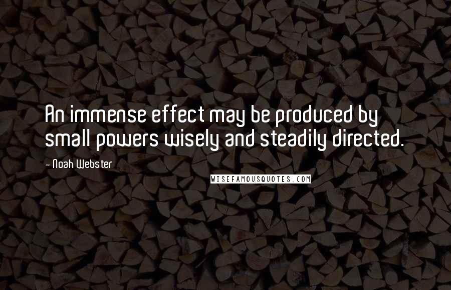 Noah Webster Quotes: An immense effect may be produced by small powers wisely and steadily directed.