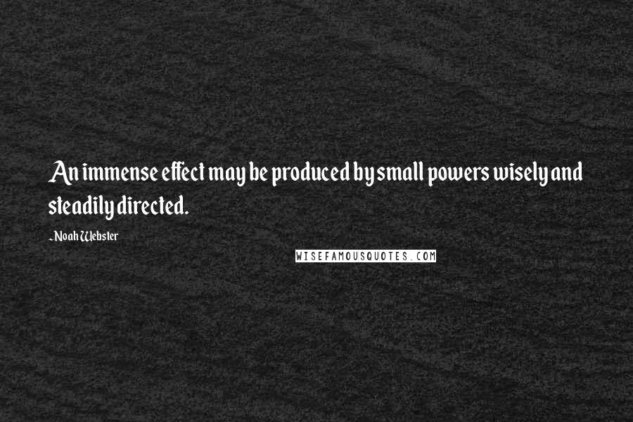 Noah Webster Quotes: An immense effect may be produced by small powers wisely and steadily directed.